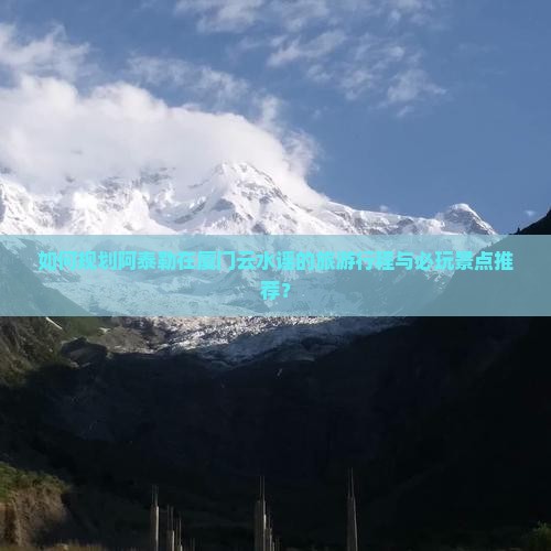 如何规划阿泰勒在厦门云水谣的旅游行程与必玩景点推荐？