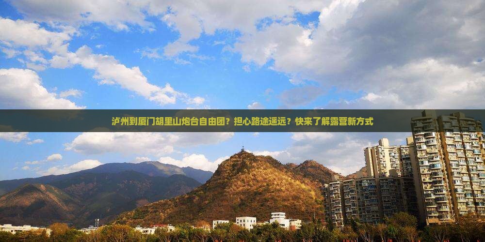 泸州到厦门胡里山炮台自由团？担心路途遥远？快来了解露营新方式