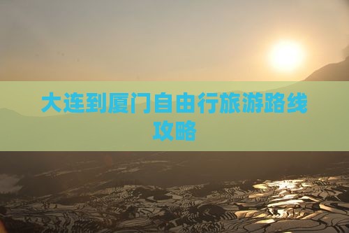 大连到厦门自由行旅游路线攻略
