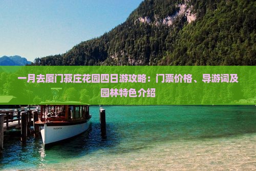 一月去厦门菽庄花园四日游攻略：门票价格、导游词及园林特色介绍