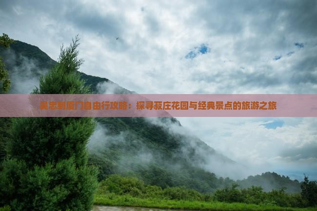 吴忠到厦门自由行攻略：探寻菽庄花园与经典景点的旅游之旅