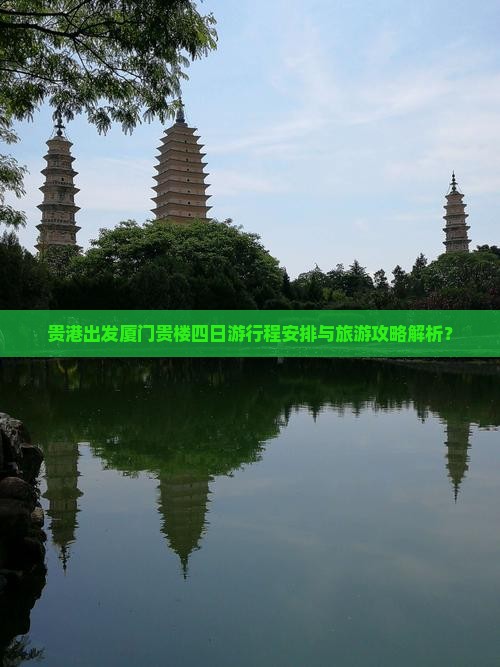 贵港出发厦门贵楼四日游行程安排与旅游攻略解析？