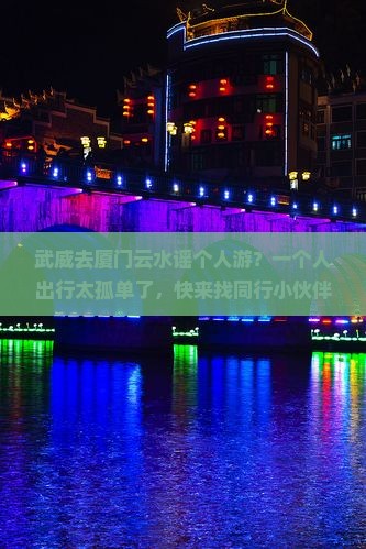 武威去厦门云水谣个人游？一个人出行太孤单了，快来找同行小伙伴！