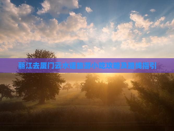 丽江去厦门云水谣旅游小吃攻略及路线指引