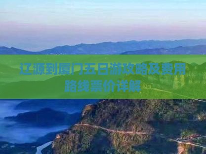 辽源到厦门五日游攻略及费用路线票价详解