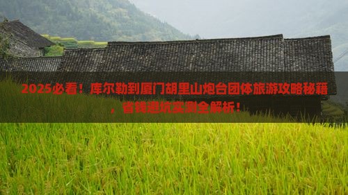 库尔勒到厦门胡里山炮台团体旅游