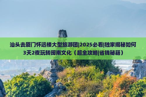 汕头去厦门怀远楼大型旅游团