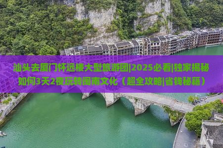 汕头去厦门怀远楼大型旅游团