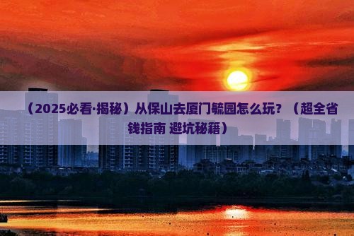 保山到厦门毓园攻略