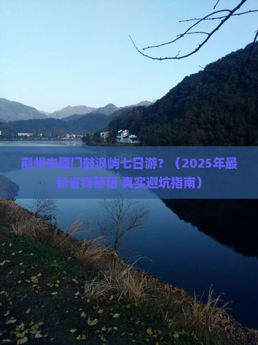 荆州去厦门鼓浪屿七日游