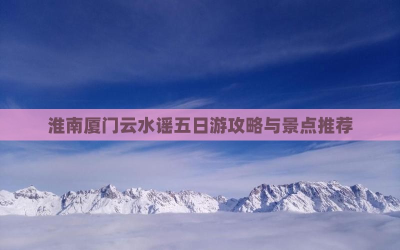 淮南去厦门云水谣五日游