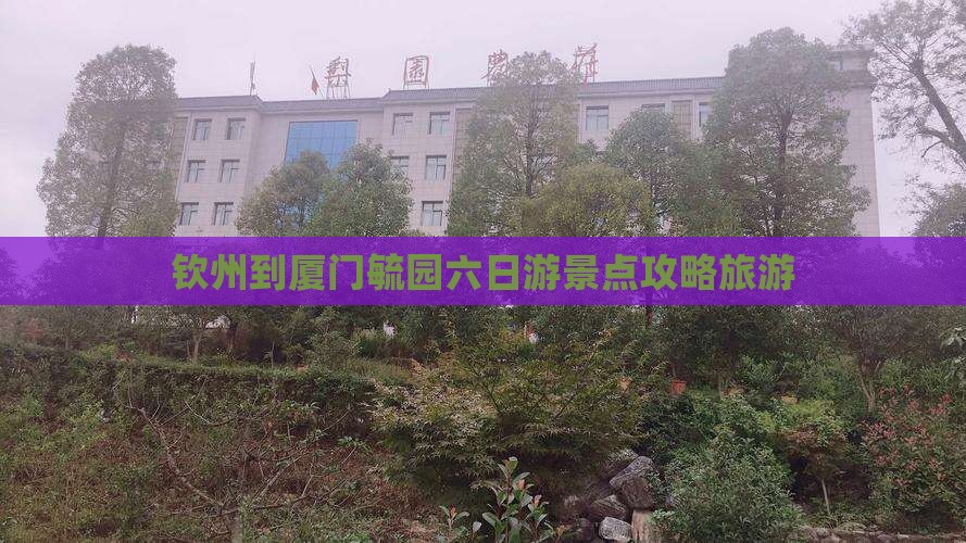 钦州到厦门毓园六日游