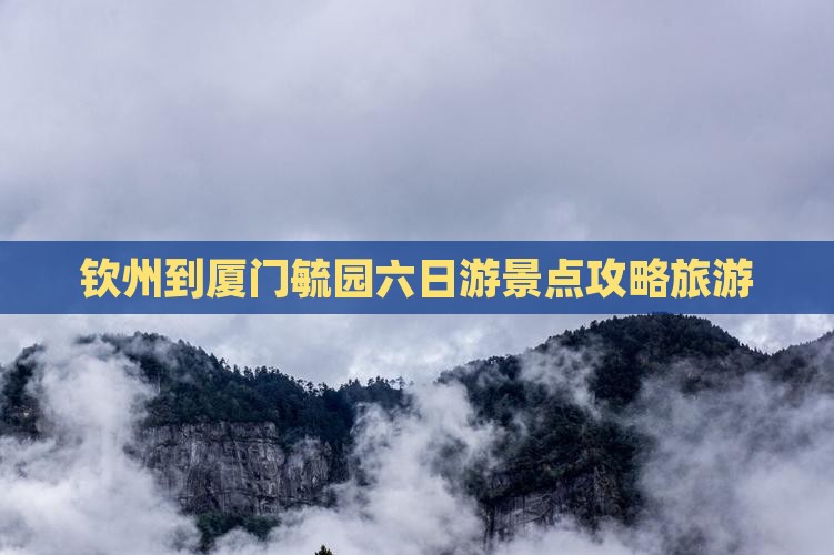 钦州到厦门毓园六日游