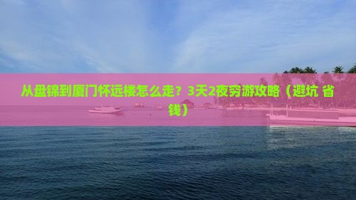 盘锦到厦门怀远楼攻略