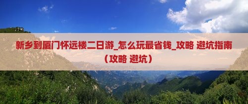 新乡到厦门怀远楼二日游