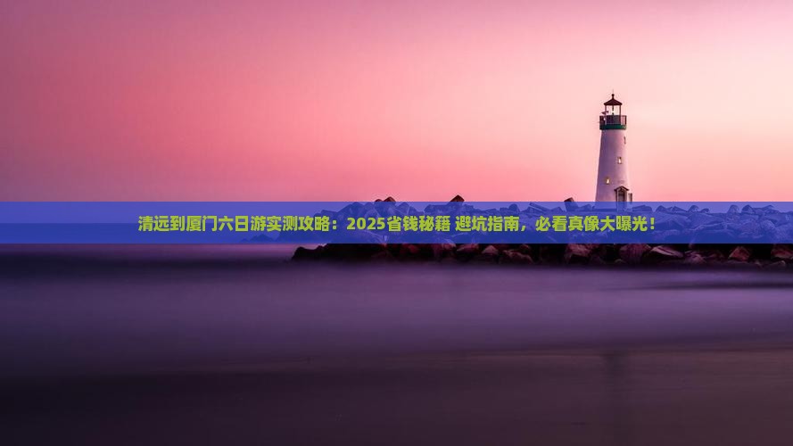 清远到厦门六日游