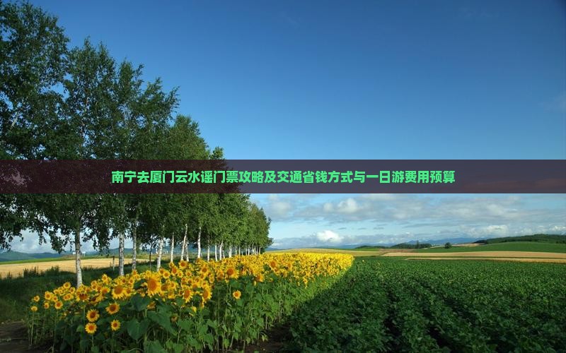 南宁去厦门云水谣门票攻略及交通省钱方式与一日游费用预算