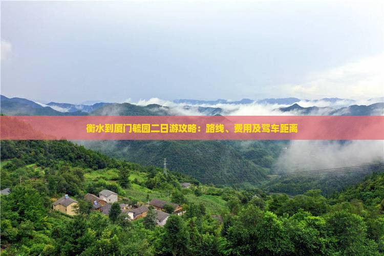 衡水到厦门毓园二日游攻略：路线、费用及驾车距离