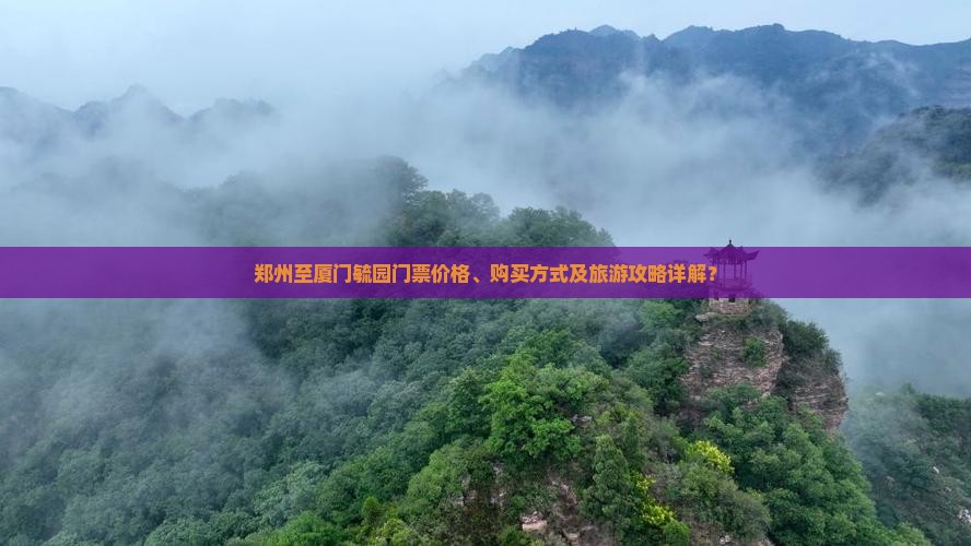 郑州至厦门毓园门票价格、购买方式及旅游攻略详解？