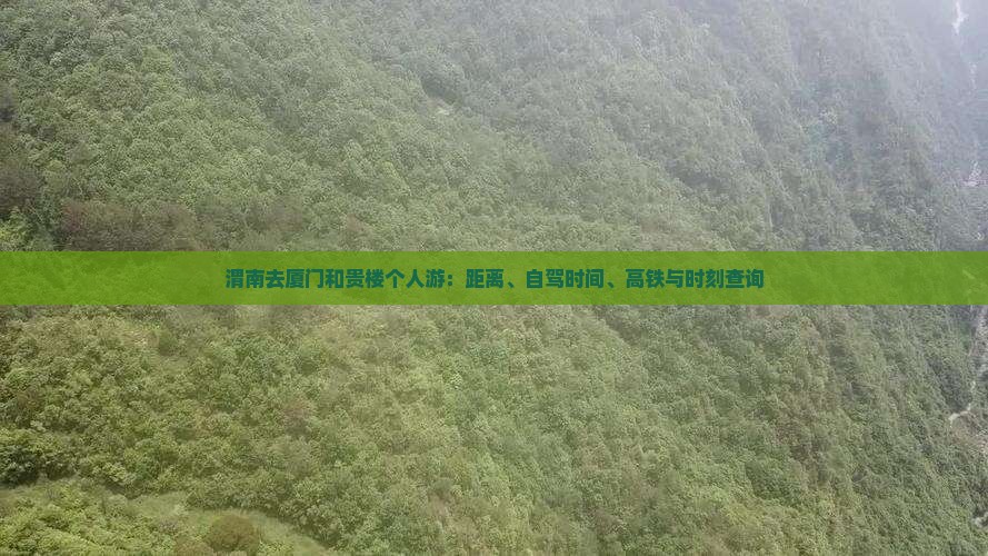 渭南去厦门和贵楼个人游：距离、自驾时间、高铁与时刻查询