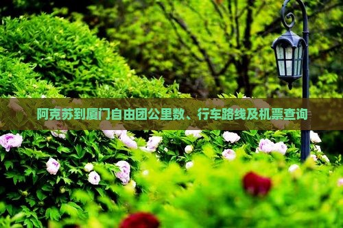 阿克苏到厦门自由团公里数、行车路线及机票查询