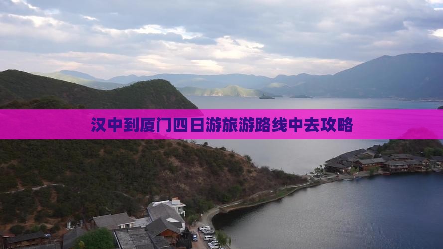 汉中到厦门四日游旅游路线中去攻略