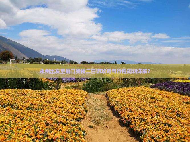 永州出发至厦门贵楼二日游攻略与行程规划详解？