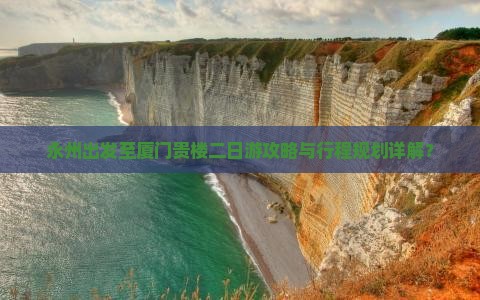 永州出发至厦门贵楼二日游攻略与行程规划详解？