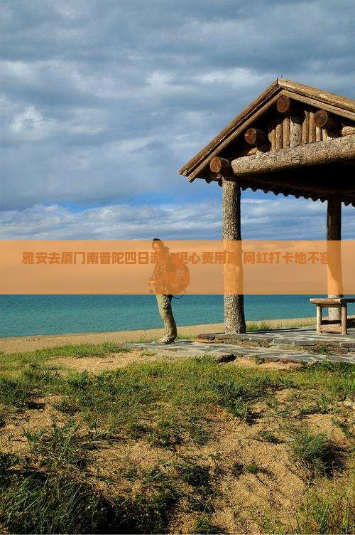 雅安去厦门南普陀四日游？担心费用高+网红打卡地不容错过