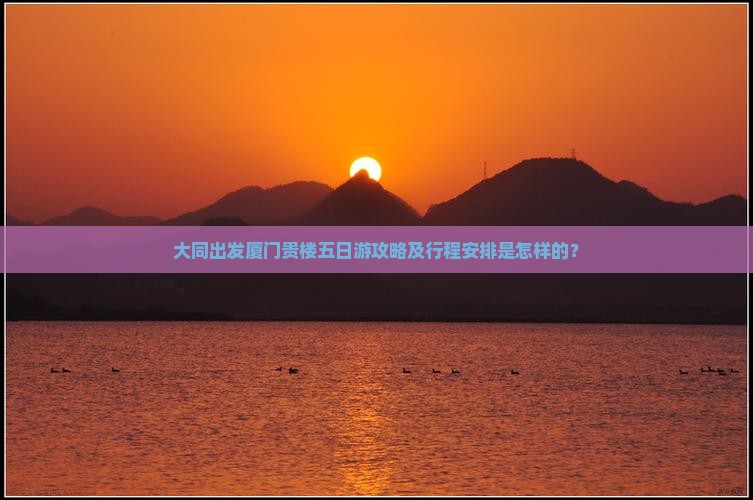 大同出发厦门贵楼五日游攻略及行程安排是怎样的？
