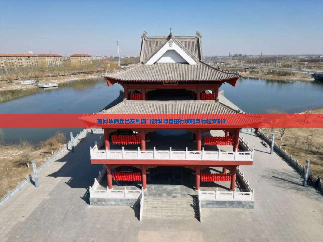 如何从商丘出发到厦门鼓浪屿自由行攻略与行程安排？