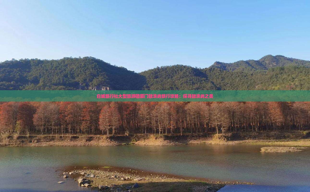 白城旅行社大型旅游团厦门鼓浪屿旅行攻略：探寻鼓浪屿之美