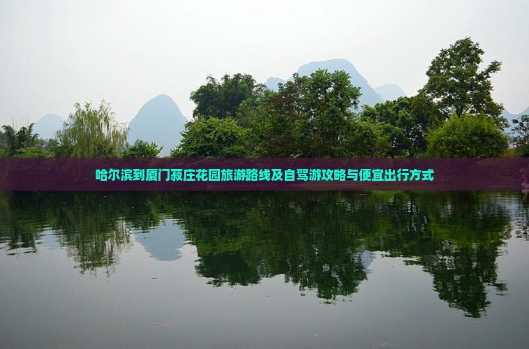 哈尔滨到厦门菽庄花园旅游路线及自驾游攻略与便宜出行方式