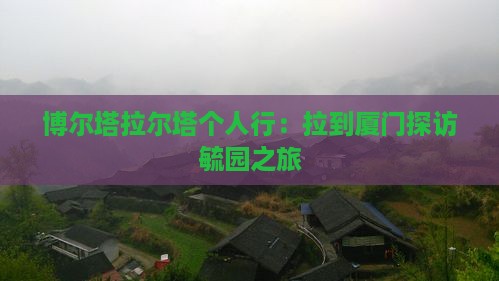 博尔塔拉尔塔个人行：拉到厦门探访毓园之旅