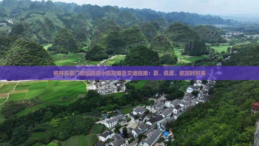 榆林去厦门毓园旅游小吃攻略及交通指南：票、机票、航班时刻表