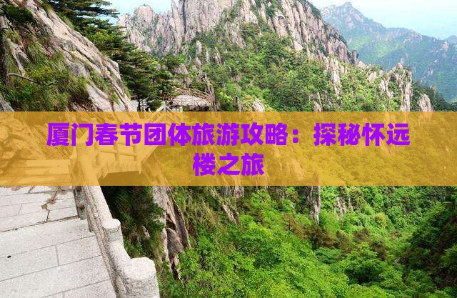 厦门春节团体旅游攻略：探秘怀远楼之旅