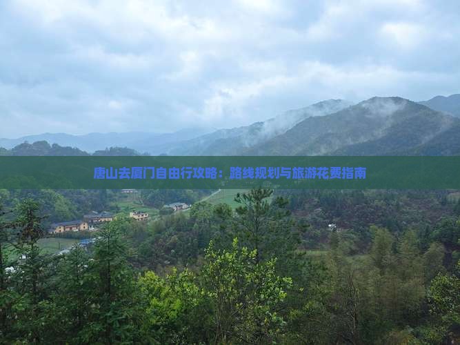 唐山去厦门自由行攻略：路线规划与旅游花费指南