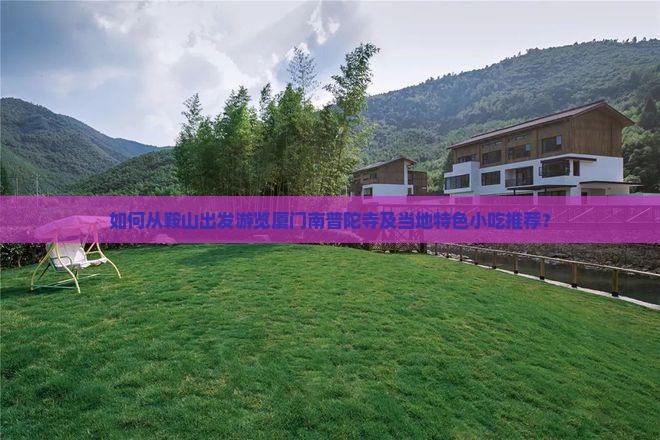 如何从鞍山出发游览厦门南普陀寺及当地特色小吃推荐？