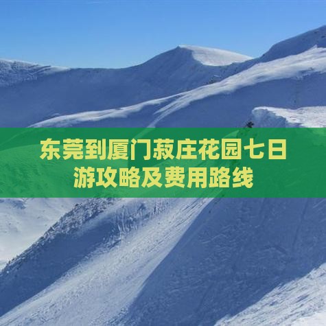 东莞到厦门菽庄花园七日游攻略及费用路线