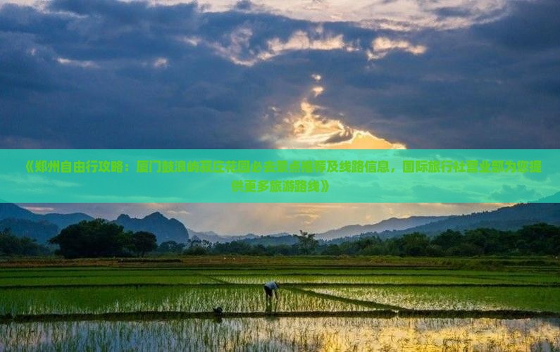《郑州自由行攻略：厦门鼓浪屿菽庄花园必去景点推荐及线路信息，国际旅行社营业部为您提供更多旅游路线》