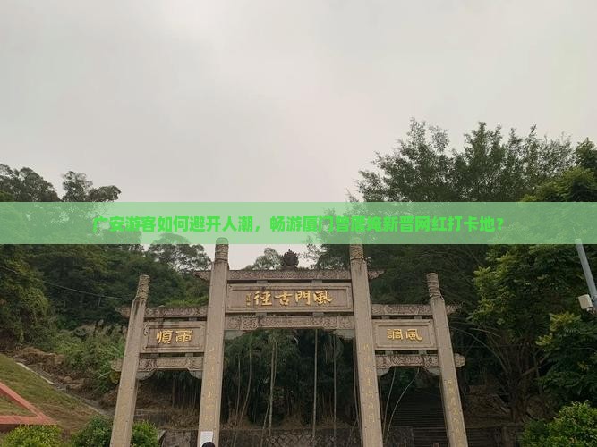 广安游客如何避开人潮，畅游厦门曾厝埯新晋网红打卡地？