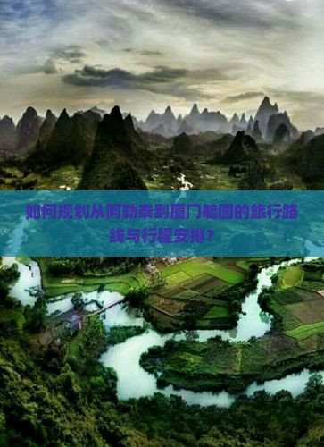 如何规划从阿勒泰到厦门毓园的旅行路线与行程安排？