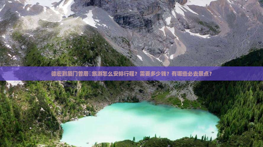 德宏到厦门曾厝垵旅游怎么安排行程？需要多少钱？有哪些必去景点？
