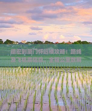 德宏到厦门怀远楼攻略：路线及飞机票信息，全程公里数解析