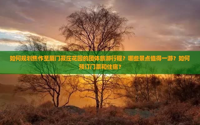 如何规划焦作至厦门菽庄花园的团体旅游行程？哪些景点值得一游？如何预订门票和住宿？