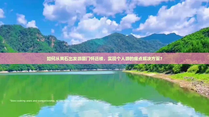 如何从黄石出发游厦门怀远楼，实现个人游的痛点解决方案？