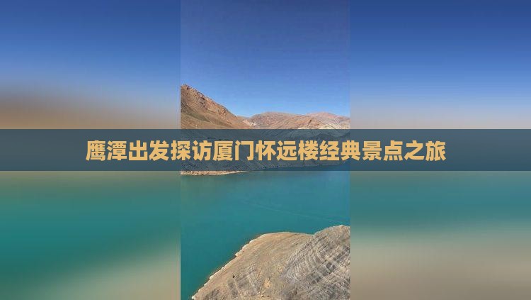 鹰潭出发探访厦门怀远楼经典景点之旅