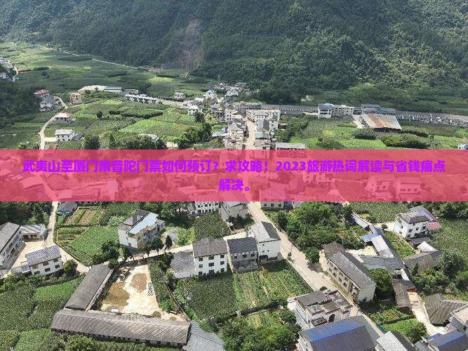 武夷山至厦门南普陀门票如何预订？求攻略！2023旅游热词解读与省钱痛点解决。
