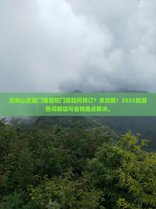 武夷山至厦门南普陀门票如何预订？求攻略！2023旅游热词解读与省钱痛点解决。