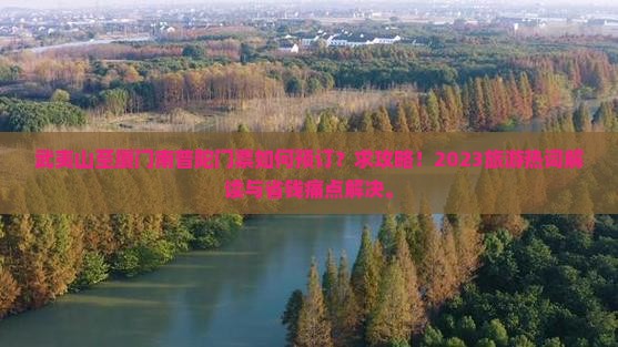 武夷山至厦门南普陀门票如何预订？求攻略！2023旅游热词解读与省钱痛点解决。